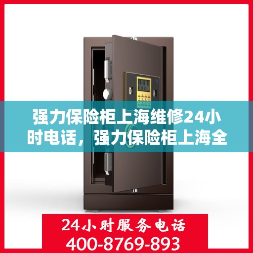 强力保险柜上海维修24小时电话，强力保险柜上海全天候维修服务热线电话
