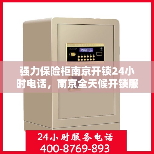强力保险柜南京开锁24小时电话，南京全天候开锁服务，强力保险柜紧急开锁热线