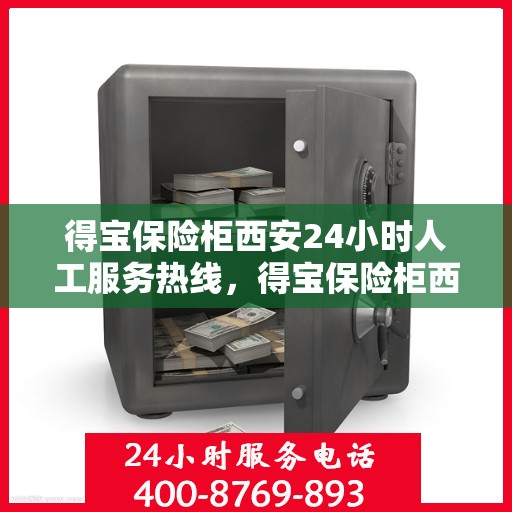 得宝保险柜西安24小时人工服务热线，得宝保险柜西安全天候人工服务热线，守护您的安全，随时为您解答疑问