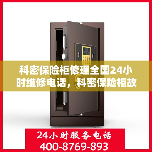 科密保险柜修理全国24小时维修电话，科密保险柜故障无忧，全天候专业维修电话