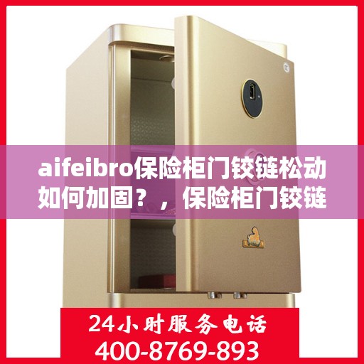 aifeibro保险柜门铰链松动如何加固？，保险柜门铰链加固指南，解决aifeibro保险柜门铰链松动问题