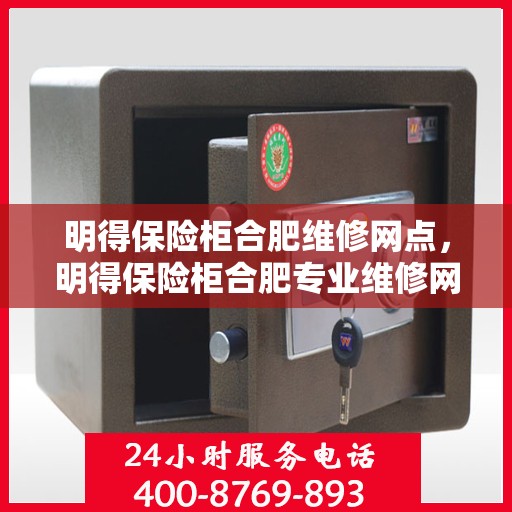 明得保险柜合肥维修网点，明得保险柜合肥专业维修网点服务指南