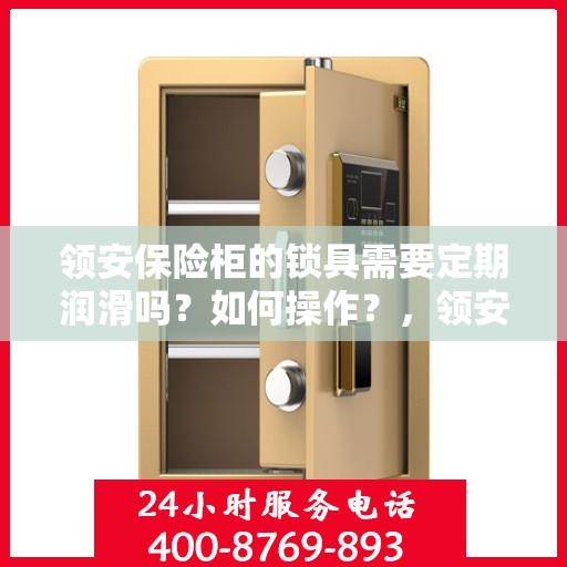 领安保险柜的锁具需要定期润滑吗？如何操作？，领安保险柜锁具的润滑与保养，定期操作指南
