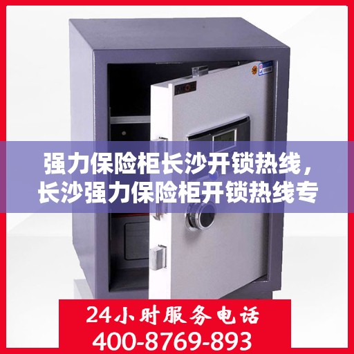 强力保险柜长沙开锁热线，长沙强力保险柜开锁热线专业服务