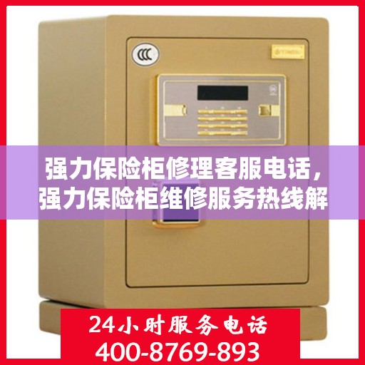 强力保险柜修理客服电话，强力保险柜维修服务热线解析
