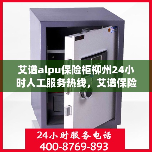 艾谱alpu保险柜柳州24小时人工服务热线，艾谱保险柜柳州全天候人工服务热线，贴心保障，随时为您解答