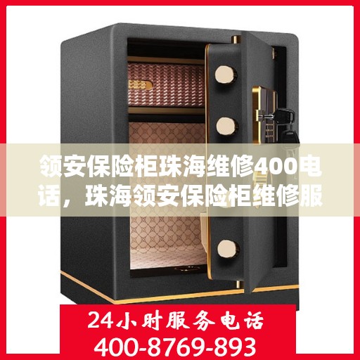 领安保险柜珠海维修400电话，珠海领安保险柜维修服务热线400专业团队为您解答