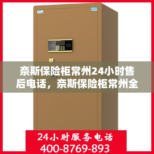 奈斯保险柜常州24小时售后电话，奈斯保险柜常州全天候售后热线，贴心服务不打烊