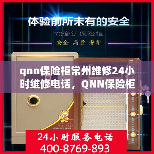 qnn保险柜常州维修24小时维修电话，QNN保险柜常州专业维修团队，全天候服务热线，快速响应您的需求！