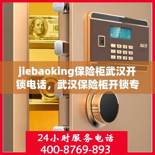 jiebaoking保险柜武汉开锁电话，武汉保险柜开锁专家jiebaoking服务热线