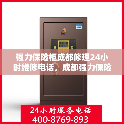 强力保险柜成都修理24小时维修电话，成都强力保险柜紧急维修服务热线全天候响应