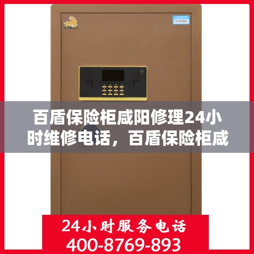 百盾保险柜咸阳修理24小时维修电话，百盾保险柜咸阳紧急修理服务，全天候专业维修团队热线来袭！