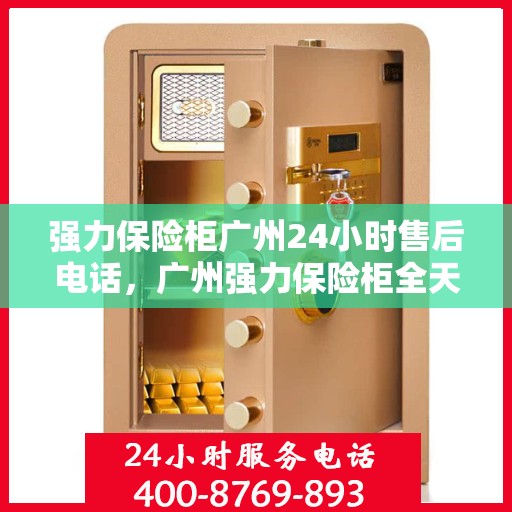 强力保险柜广州24小时售后电话，广州强力保险柜全天候售后热线服务电话