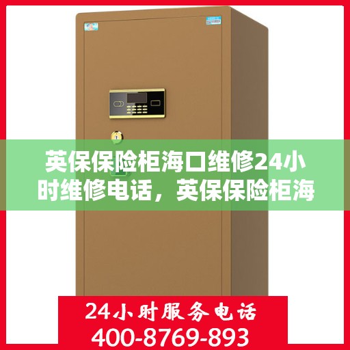 英保保险柜海口维修24小时维修电话，英保保险柜海口全天候专业维修服务及电话热线