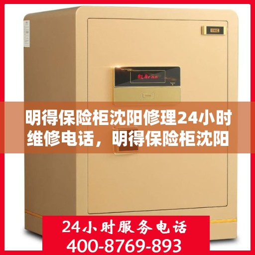 明得保险柜沈阳修理24小时维修电话，明得保险柜沈阳紧急修理服务，全天候专业维修电话公开