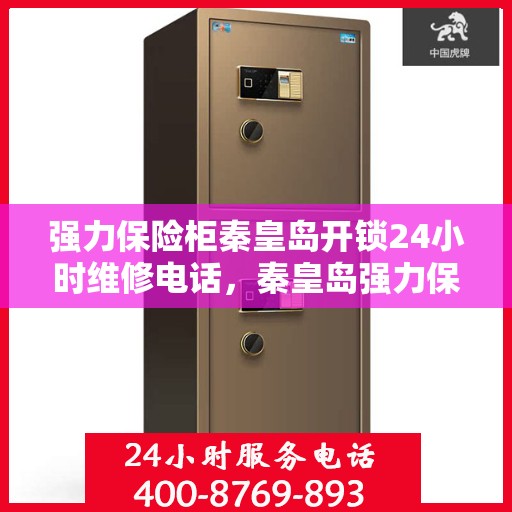 强力保险柜秦皇岛开锁24小时维修电话，秦皇岛强力保险柜开锁维修全天候服务热线