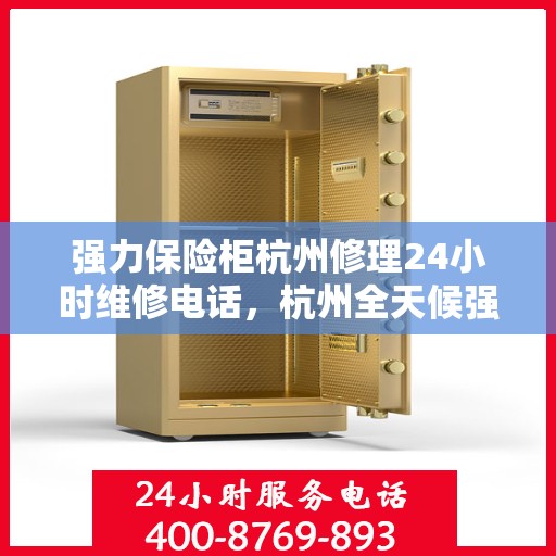 强力保险柜杭州修理24小时维修电话，杭州全天候强力保险柜维修服务热线