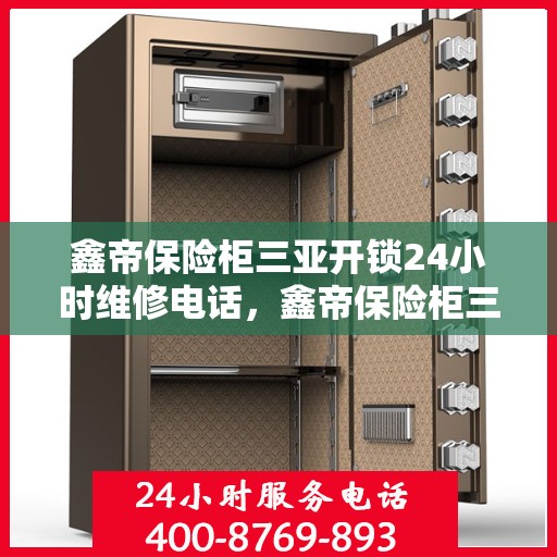 鑫帝保险柜三亚开锁24小时维修电话，鑫帝保险柜三亚开锁服务，全天候维修电话在线，安全无忧！