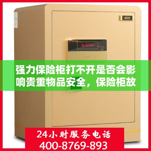 强力保险柜打不开是否会影响贵重物品安全，保险柜故障对贵重物品安全的影响分析