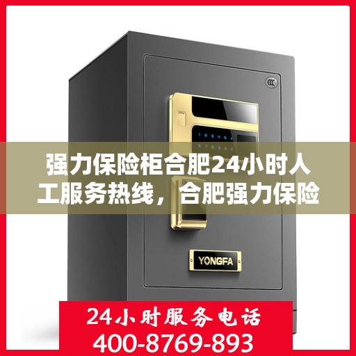 强力保险柜合肥24小时人工服务热线，合肥强力保险柜全天候人工服务热线，贴心保障您的安全需求