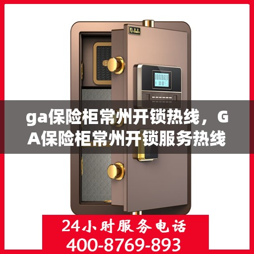 ga保险柜常州开锁热线，GA保险柜常州开锁服务热线全攻略
