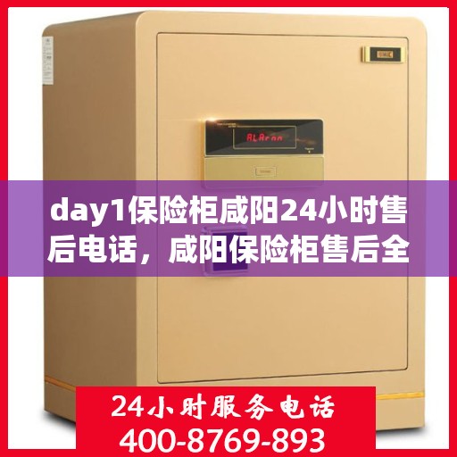 day1保险柜咸阳24小时售后电话，咸阳保险柜售后全天候服务热线，保险柜故障快速响应！