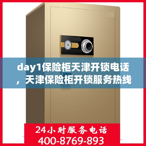 day1保险柜天津开锁电话，天津保险柜开锁服务热线，专业开锁电话分享