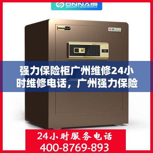 强力保险柜广州维修24小时维修电话，广州强力保险柜紧急维修热线全天候服务中