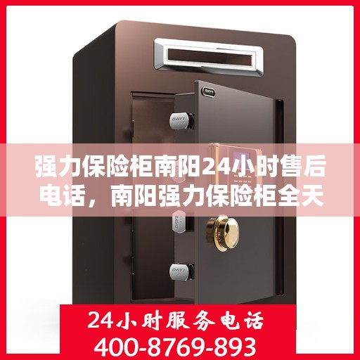 强力保险柜南阳24小时售后电话，南阳强力保险柜全天候售后热线服务电话