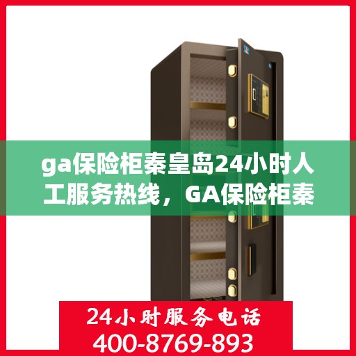 ga保险柜秦皇岛24小时人工服务热线，GA保险柜秦皇岛全天候人工服务热线支持