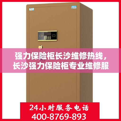 强力保险柜长沙维修热线，长沙强力保险柜专业维修服务热线