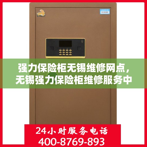 强力保险柜无锡维修网点，无锡强力保险柜维修服务中心专业售后保障