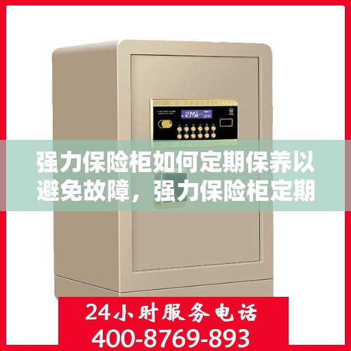强力保险柜如何定期保养以避免故障，强力保险柜定期保养指南，避免故障，保障安全