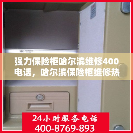 强力保险柜哈尔滨维修400电话，哈尔滨保险柜维修热线，专业解决您的安全锁事，一键拨打400服务电话