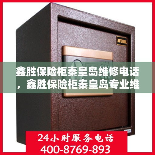 鑫胜保险柜秦皇岛维修电话，鑫胜保险柜秦皇岛专业维修服务热线