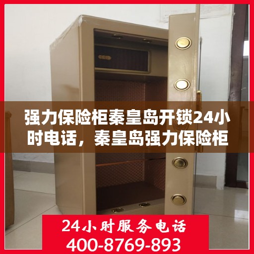 强力保险柜秦皇岛开锁24小时电话，秦皇岛强力保险柜开锁服务全天候热线电话
