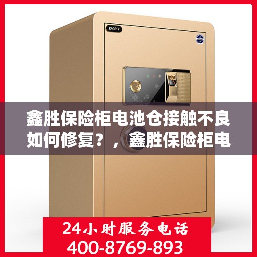 鑫胜保险柜电池仓接触不良如何修复？，鑫胜保险柜电池仓接触不良修复攻略