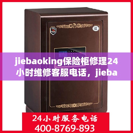 jiebaoking保险柜修理24小时维修客服电话，jiebaoking保险柜24小时专业维修服务，快速响应客服电话