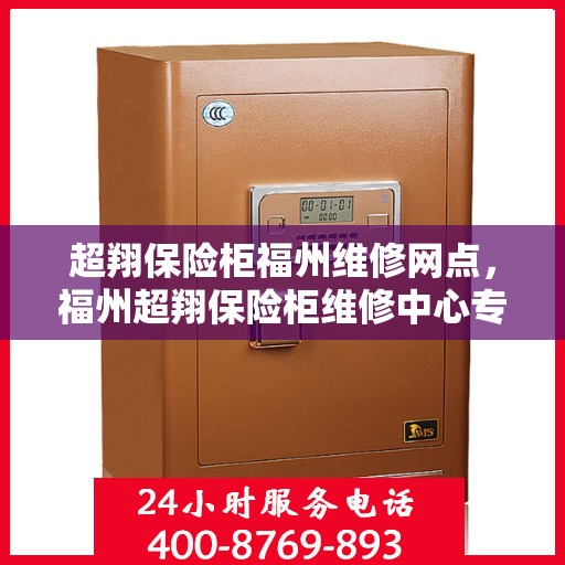 超翔保险柜福州维修网点，福州超翔保险柜维修中心专业服务解析