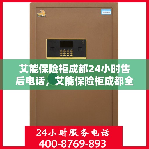 艾能保险柜成都24小时售后电话，艾能保险柜成都全天候售后热线服务电话