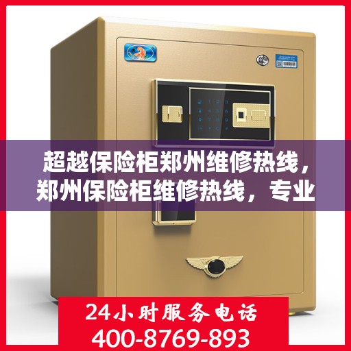 超越保险柜郑州维修热线，郑州保险柜维修热线，专业超越，服务无忧