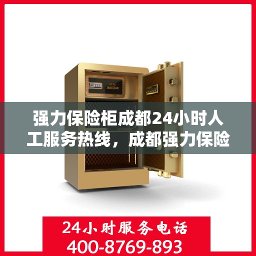 强力保险柜成都24小时人工服务热线，成都强力保险柜全天候人工服务热线，贴心保障您的安全需求