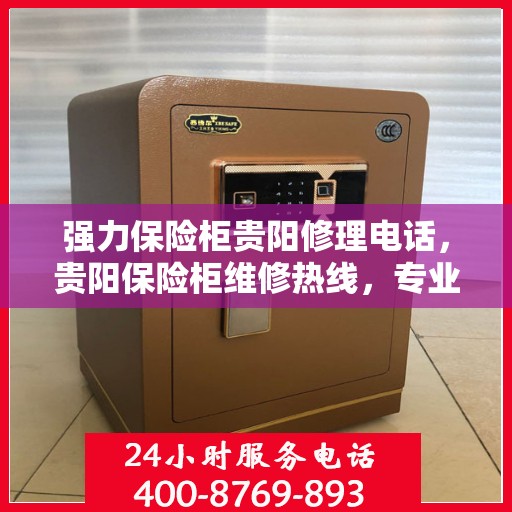 强力保险柜贵阳修理电话，贵阳保险柜维修热线，专业强力开锁及修理服务