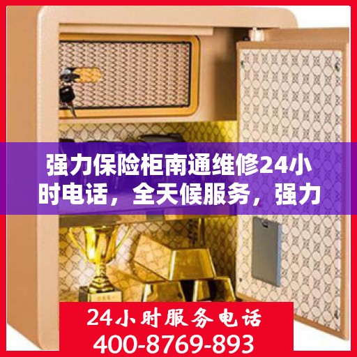 强力保险柜南通维修24小时电话，全天候服务，强力保险柜南通紧急维修热线