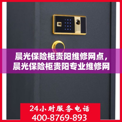 晨光保险柜贵阳维修网点，晨光保险柜贵阳专业维修网点服务指南