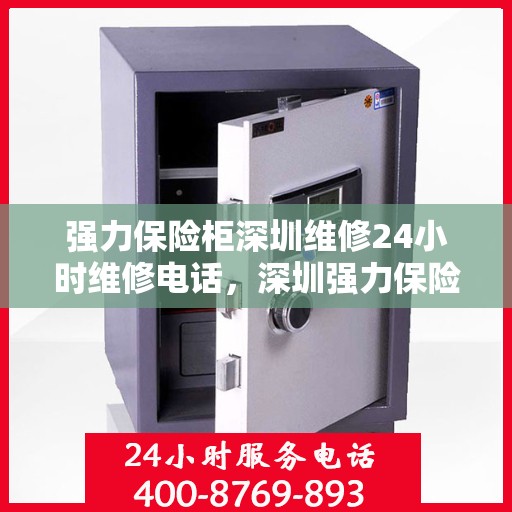 强力保险柜深圳维修24小时维修电话，深圳强力保险柜紧急维修服务，全天候专业维修团队热线电话公开