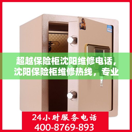 超越保险柜沈阳维修电话，沈阳保险柜维修热线，专业解锁与售后支持服务