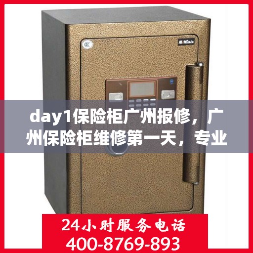 day1保险柜广州报修，广州保险柜维修第一天，专业报修服务保障安全