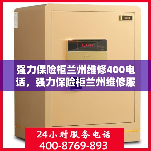 强力保险柜兰州维修400电话，强力保险柜兰州维修服务热线400专业团队为您解答