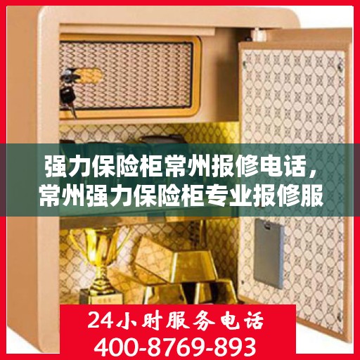 强力保险柜常州报修电话，常州强力保险柜专业报修服务热线